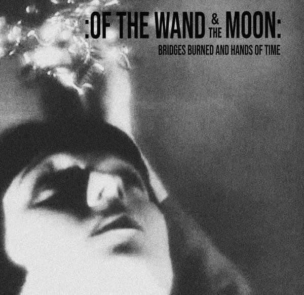Of The Wand And The Moon: BRIDGES BURNED AND THE HANDS OF TIME CD - Click Image to Close